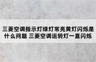 三菱空调指示灯绿灯常亮黄灯闪烁是什么问题 三菱空调运转灯一直闪烁